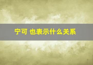 宁可 也表示什么关系